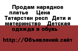Продам нарядное платье. › Цена ­ 900 - Татарстан респ. Дети и материнство » Детская одежда и обувь   